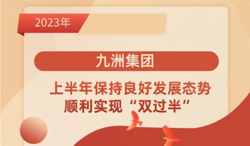 九洲集團(tuán) ｜上半年保持良好發(fā)展態(tài)勢，順利實(shí)現(xiàn)“雙過半”。